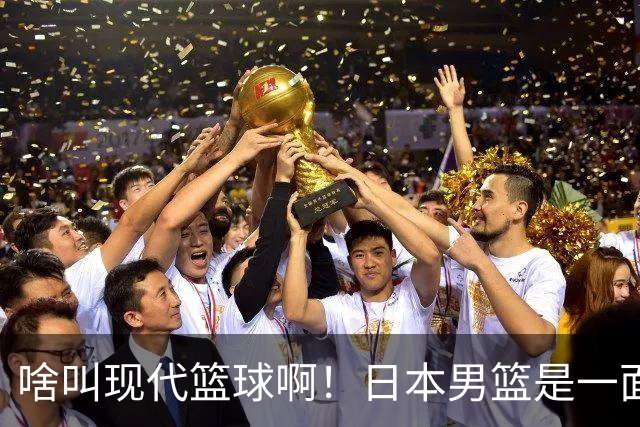 啥叫现代篮球啊！日本男篮是一面镜子 中国男篮落后就必然要挨打