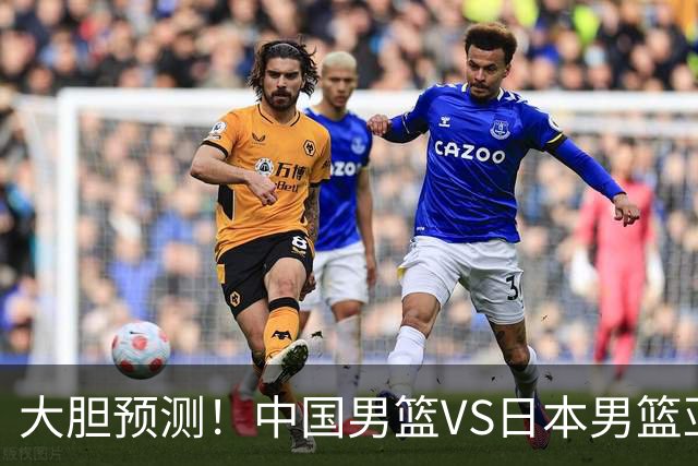 大胆预测！中国男篮VS日本男篮亚运会，中国男篮大胜，原因有4点